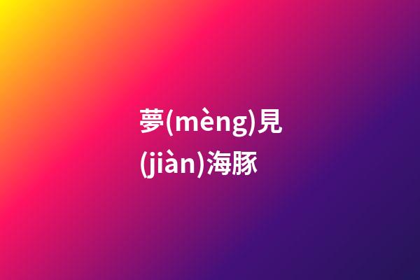 夢(mèng)見(jiàn)海豚