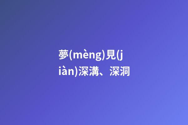 夢(mèng)見(jiàn)深溝、深洞