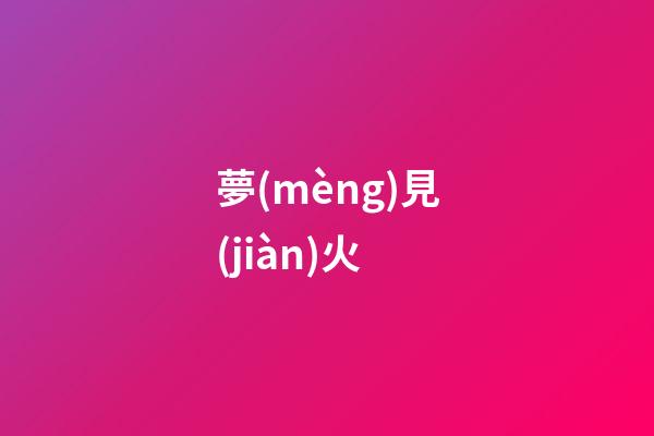 夢(mèng)見(jiàn)火