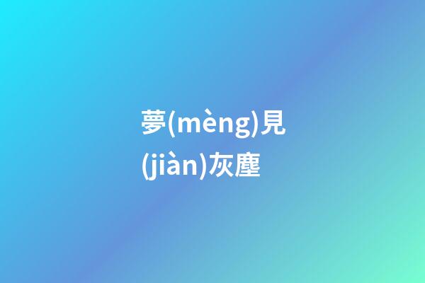 夢(mèng)見(jiàn)灰塵