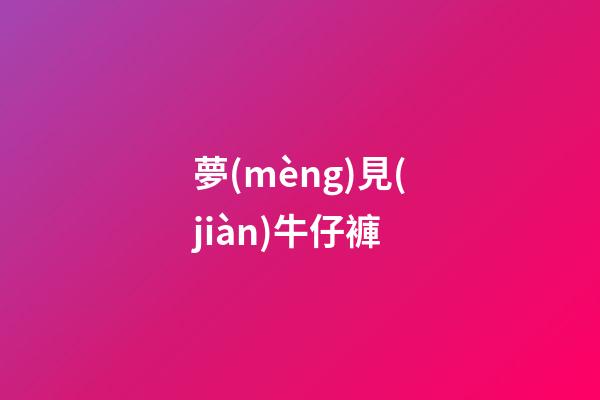 夢(mèng)見(jiàn)牛仔褲