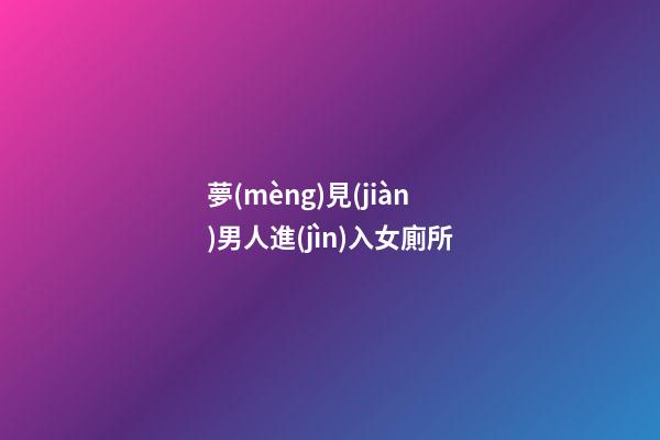夢(mèng)見(jiàn)男人進(jìn)入女廁所