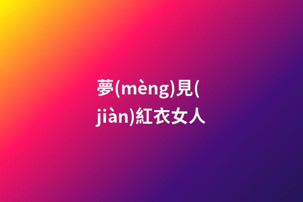 夢(mèng)見(jiàn)紅衣女人