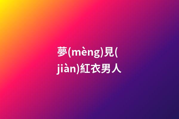 夢(mèng)見(jiàn)紅衣男人