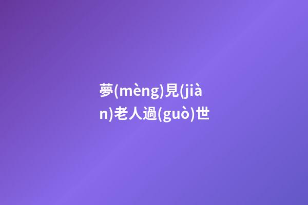 夢(mèng)見(jiàn)老人過(guò)世
