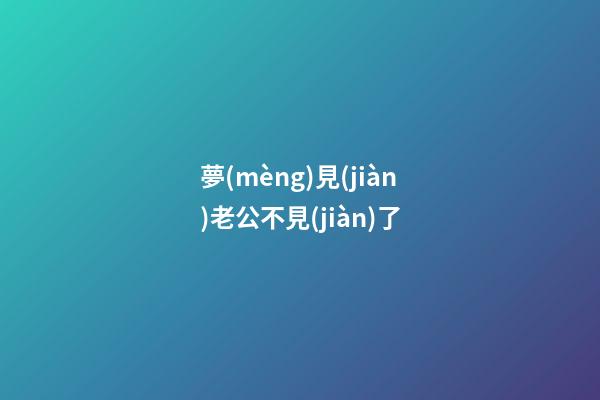 夢(mèng)見(jiàn)老公不見(jiàn)了