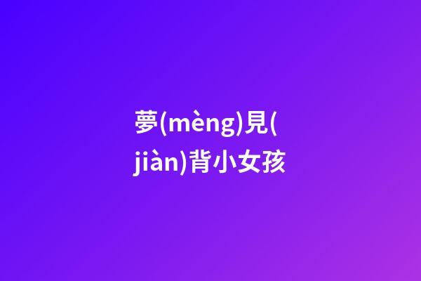 夢(mèng)見(jiàn)背小女孩