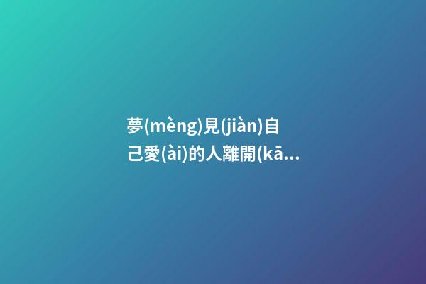 夢(mèng)見(jiàn)自己愛(ài)的人離開(kāi)