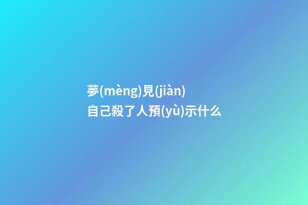 夢(mèng)見(jiàn)自己殺了人預(yù)示什么