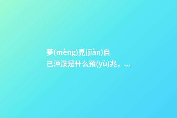 夢(mèng)見(jiàn)自己沖澡是什么預(yù)兆，夢(mèng)說(shuō)懷孕生子是怎樣的感受