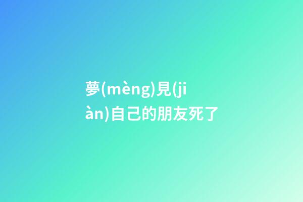 夢(mèng)見(jiàn)自己的朋友死了