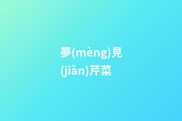 夢(mèng)見(jiàn)芹菜