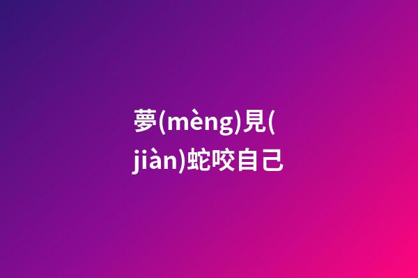 夢(mèng)見(jiàn)蛇咬自己