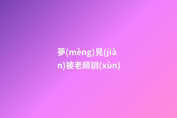 夢(mèng)見(jiàn)被老師訓(xùn)
