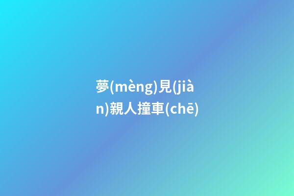 夢(mèng)見(jiàn)親人撞車(chē)