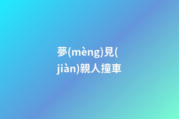 夢(mèng)見(jiàn)親人撞車