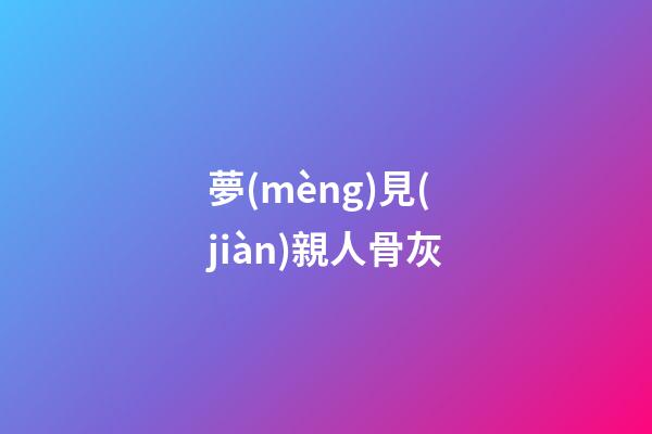 夢(mèng)見(jiàn)親人骨灰