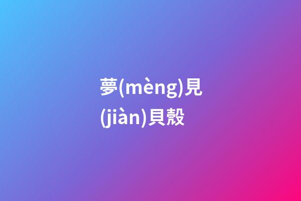 夢(mèng)見(jiàn)貝殼