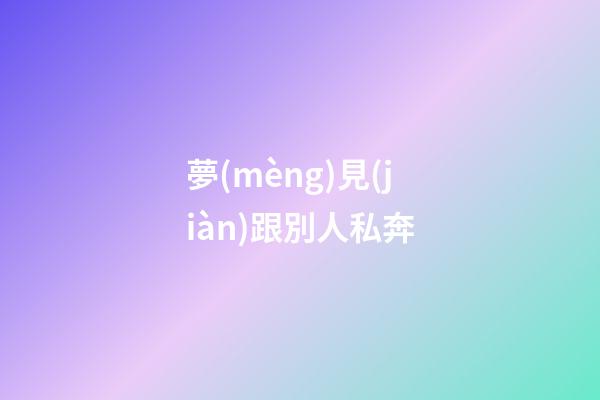 夢(mèng)見(jiàn)跟別人私奔