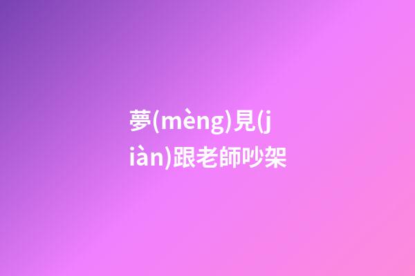 夢(mèng)見(jiàn)跟老師吵架