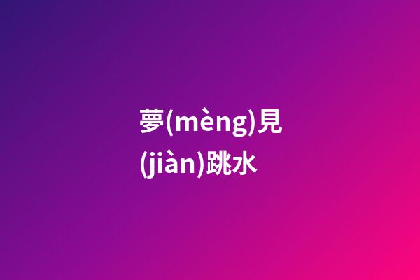 夢(mèng)見(jiàn)跳水