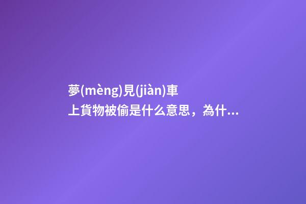 夢(mèng)見(jiàn)車上貨物被偷是什么意思，為什么我們夢(mèng)見(jiàn)一些奇怪的東西-第1張-觀點(diǎn)-玄機(jī)派