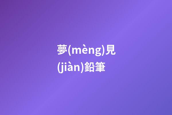 夢(mèng)見(jiàn)鉛筆