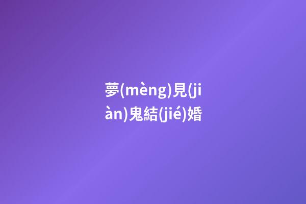 夢(mèng)見(jiàn)鬼結(jié)婚