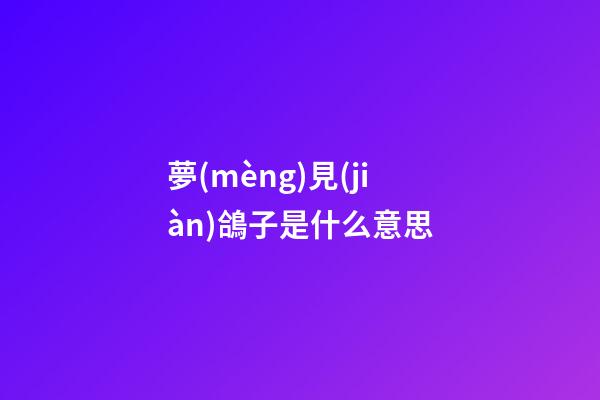 夢(mèng)見(jiàn)鴿子是什么意思