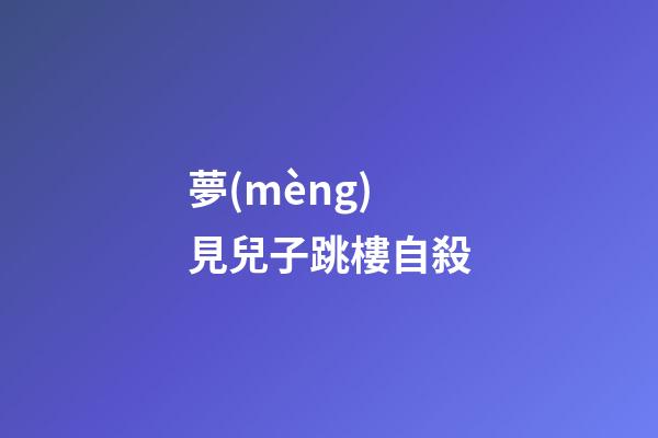 夢(mèng)見兒子跳樓自殺
