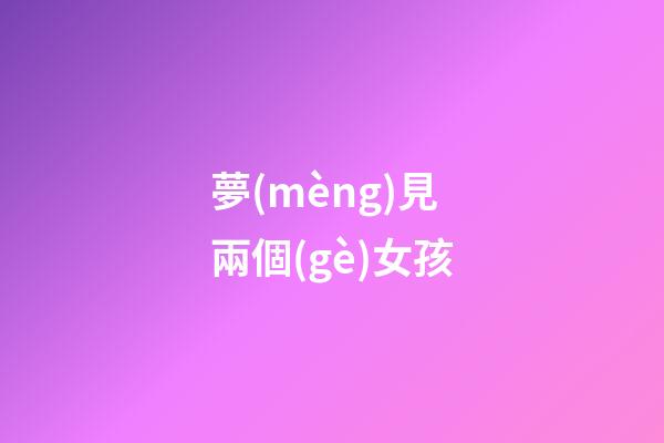 夢(mèng)見兩個(gè)女孩