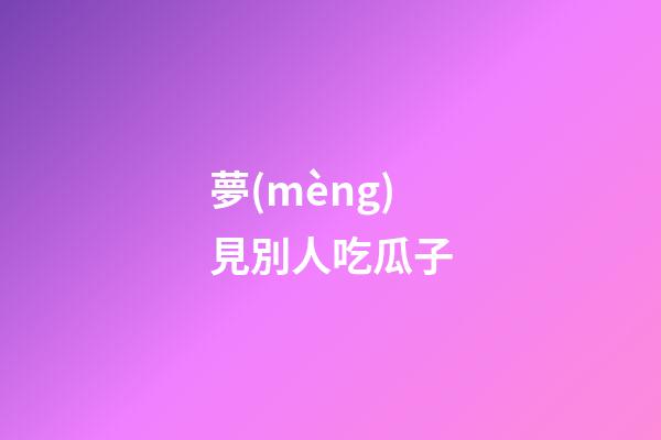 夢(mèng)見別人吃瓜子
