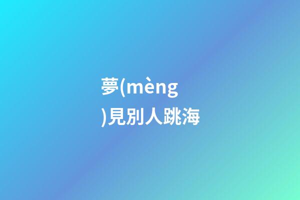 夢(mèng)見別人跳海