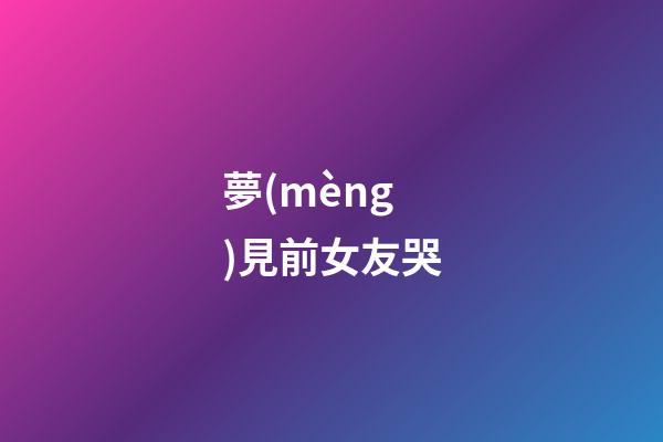 夢(mèng)見前女友哭