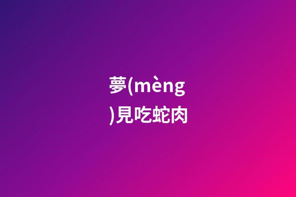 夢(mèng)見吃蛇肉