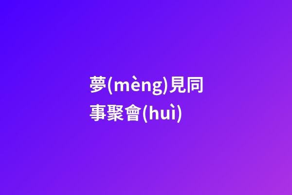 夢(mèng)見同事聚會(huì)