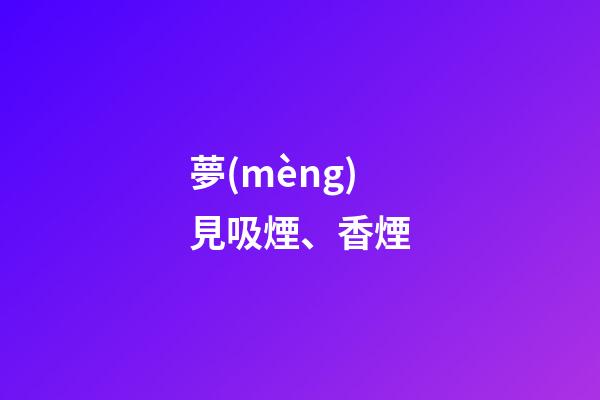 夢(mèng)見吸煙、香煙