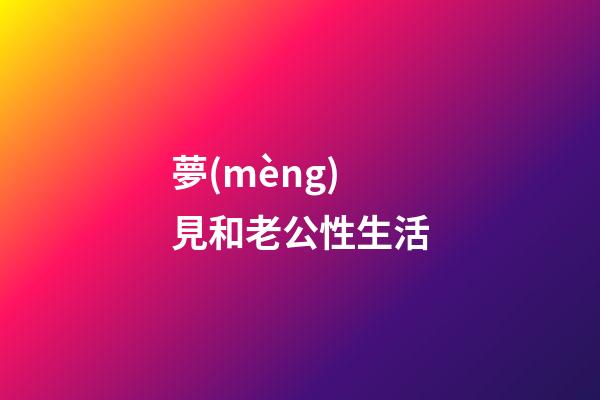 夢(mèng)見和老公性生活