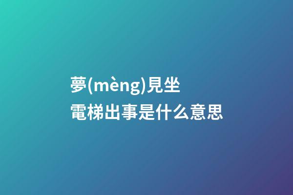 夢(mèng)見坐電梯出事是什么意思
