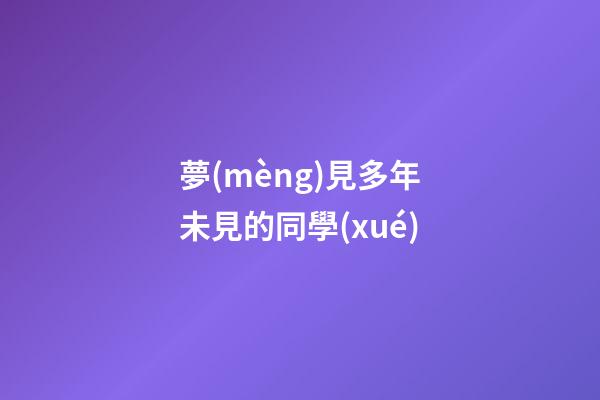夢(mèng)見多年未見的同學(xué)