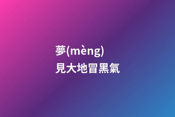 夢(mèng)見大地冒黑氣