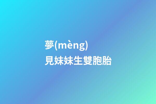夢(mèng)見妹妹生雙胞胎