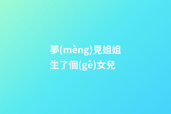 夢(mèng)見姐姐生了個(gè)女兒