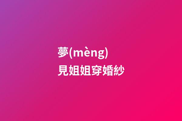 夢(mèng)見姐姐穿婚紗