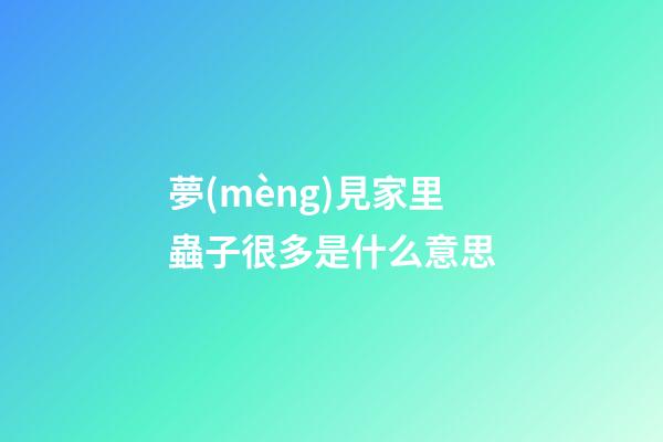 夢(mèng)見家里蟲子很多是什么意思