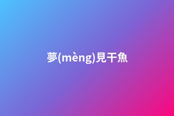 夢(mèng)見干魚