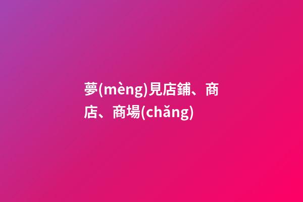 夢(mèng)見店鋪、商店、商場(chǎng)