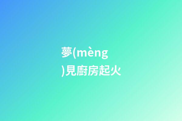 夢(mèng)見廚房起火