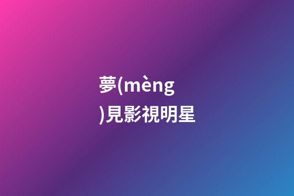 夢(mèng)見影視明星
