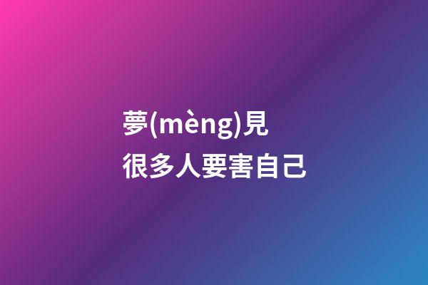 夢(mèng)見很多人要害自己